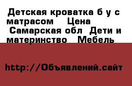 Детская кроватка б.у с матрасом  › Цена ­ 2 200 - Самарская обл. Дети и материнство » Мебель   